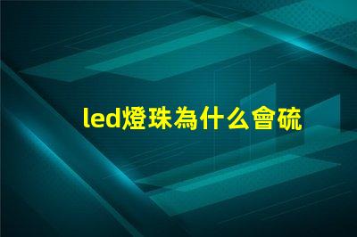 led燈珠為什么會硫化 led燈珠硫化的表現(xiàn)